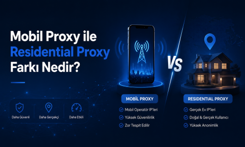 Mobil Proxy ile Residential Proxy Farkı Nedir?